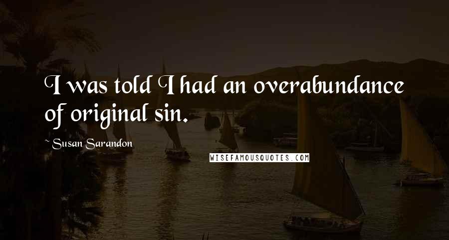 Susan Sarandon Quotes: I was told I had an overabundance of original sin.