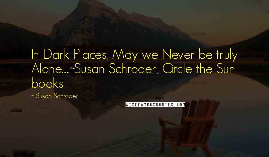 Susan Schroder Quotes: In Dark Places, May we Never be truly Alone.....~Susan Schroder, Circle the Sun books