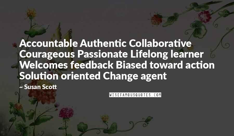 Susan Scott Quotes: Accountable Authentic Collaborative Courageous Passionate Lifelong learner Welcomes feedback Biased toward action Solution oriented Change agent