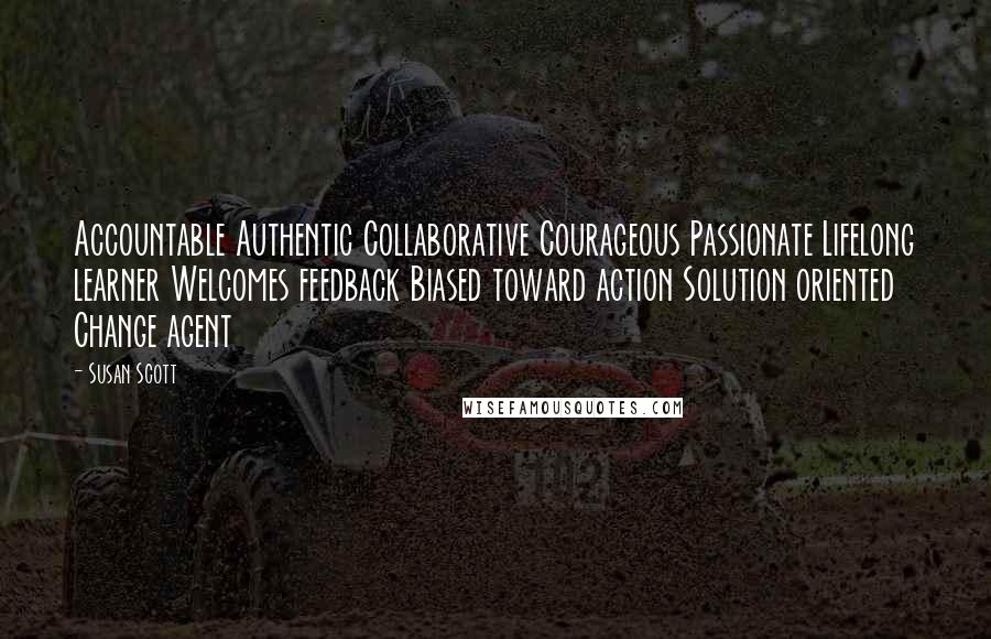 Susan Scott Quotes: Accountable Authentic Collaborative Courageous Passionate Lifelong learner Welcomes feedback Biased toward action Solution oriented Change agent