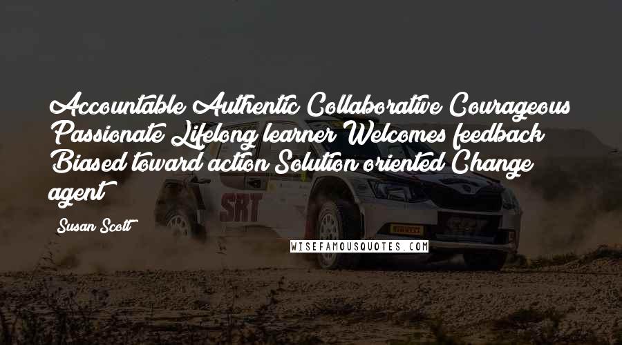 Susan Scott Quotes: Accountable Authentic Collaborative Courageous Passionate Lifelong learner Welcomes feedback Biased toward action Solution oriented Change agent