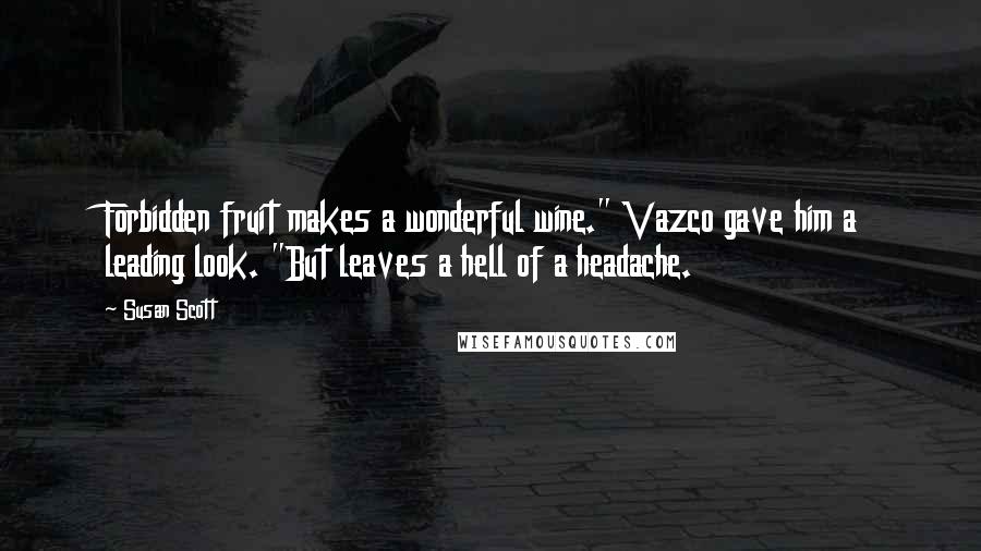 Susan Scott Quotes: Forbidden fruit makes a wonderful wine." Vazco gave him a leading look. "But leaves a hell of a headache.