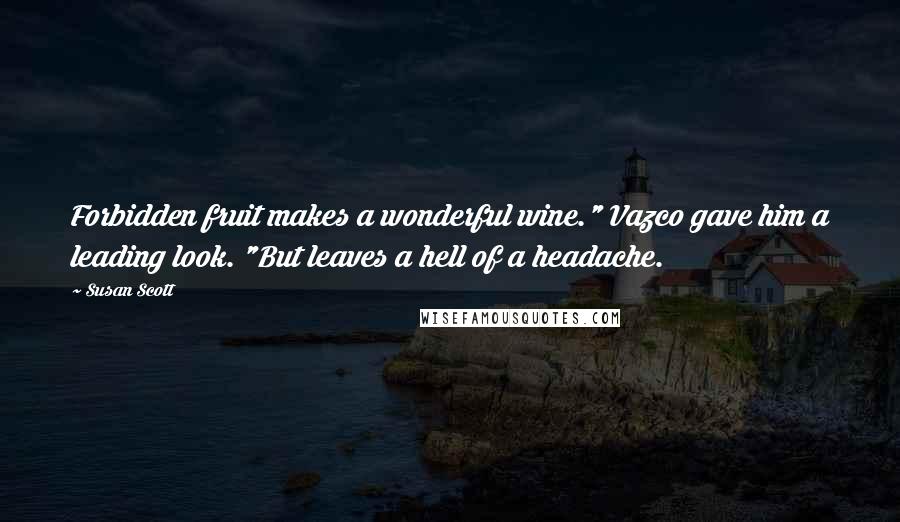 Susan Scott Quotes: Forbidden fruit makes a wonderful wine." Vazco gave him a leading look. "But leaves a hell of a headache.