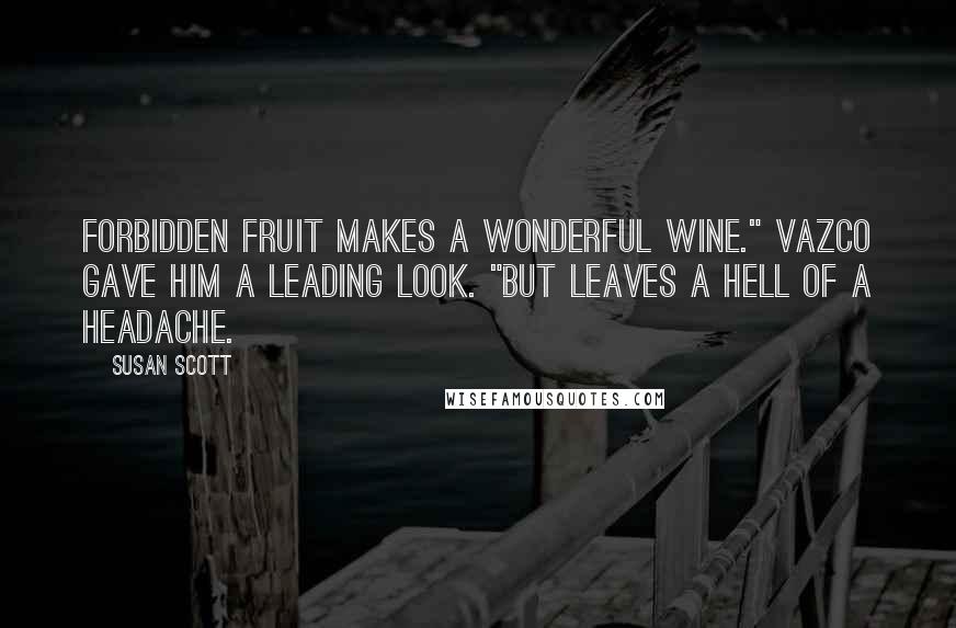 Susan Scott Quotes: Forbidden fruit makes a wonderful wine." Vazco gave him a leading look. "But leaves a hell of a headache.