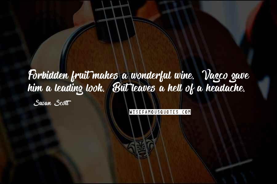 Susan Scott Quotes: Forbidden fruit makes a wonderful wine." Vazco gave him a leading look. "But leaves a hell of a headache.