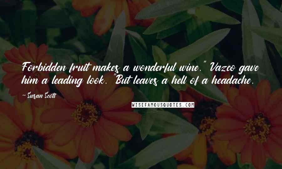 Susan Scott Quotes: Forbidden fruit makes a wonderful wine." Vazco gave him a leading look. "But leaves a hell of a headache.