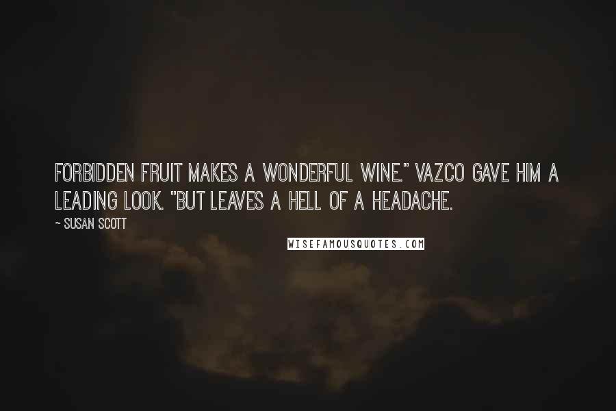 Susan Scott Quotes: Forbidden fruit makes a wonderful wine." Vazco gave him a leading look. "But leaves a hell of a headache.