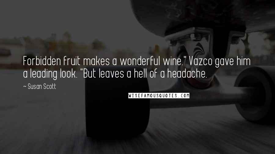 Susan Scott Quotes: Forbidden fruit makes a wonderful wine." Vazco gave him a leading look. "But leaves a hell of a headache.