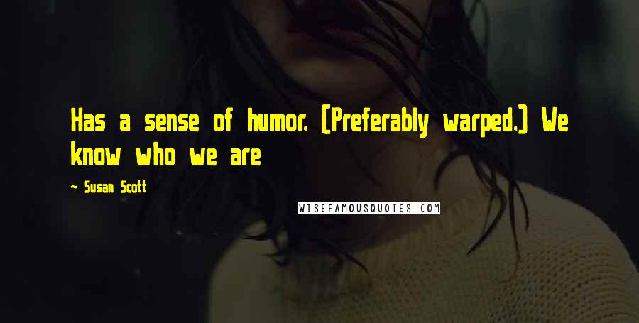 Susan Scott Quotes: Has a sense of humor. (Preferably warped.) We know who we are