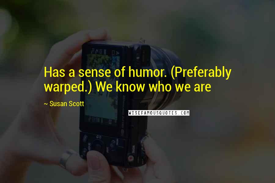 Susan Scott Quotes: Has a sense of humor. (Preferably warped.) We know who we are