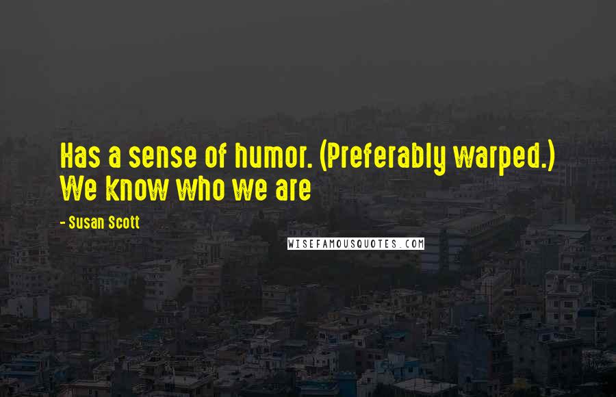 Susan Scott Quotes: Has a sense of humor. (Preferably warped.) We know who we are