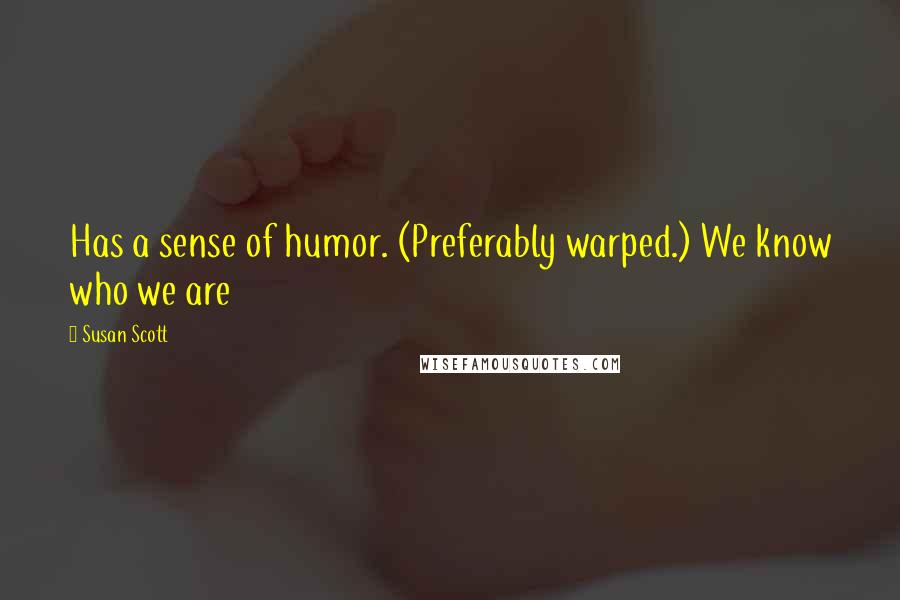 Susan Scott Quotes: Has a sense of humor. (Preferably warped.) We know who we are