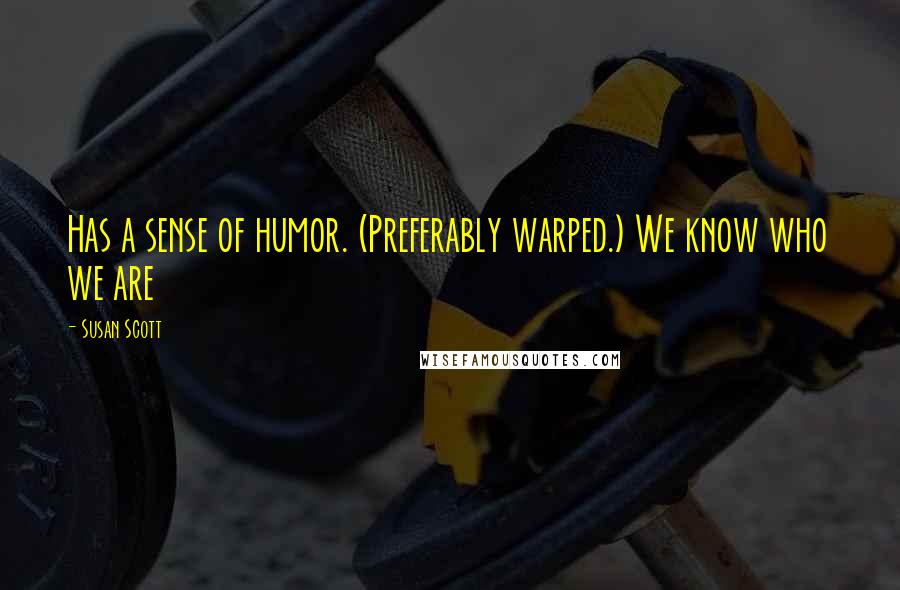 Susan Scott Quotes: Has a sense of humor. (Preferably warped.) We know who we are