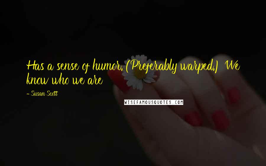 Susan Scott Quotes: Has a sense of humor. (Preferably warped.) We know who we are