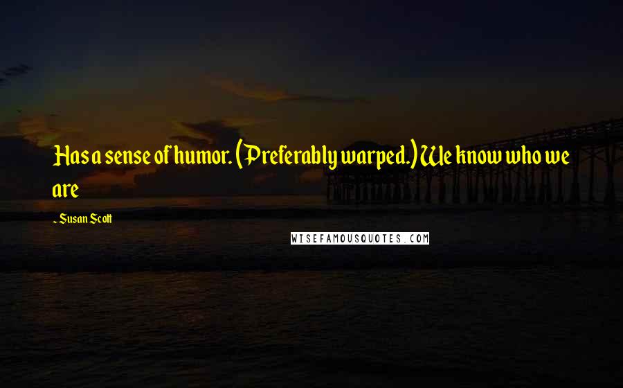 Susan Scott Quotes: Has a sense of humor. (Preferably warped.) We know who we are