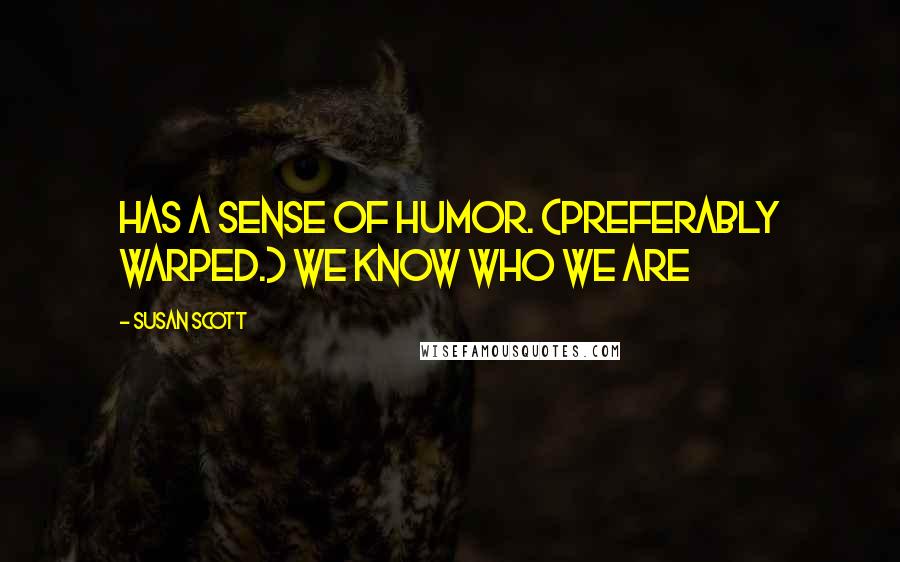 Susan Scott Quotes: Has a sense of humor. (Preferably warped.) We know who we are