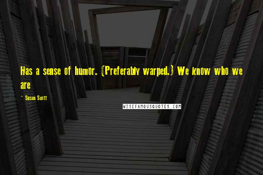 Susan Scott Quotes: Has a sense of humor. (Preferably warped.) We know who we are