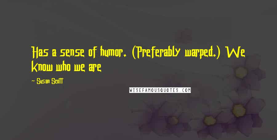 Susan Scott Quotes: Has a sense of humor. (Preferably warped.) We know who we are