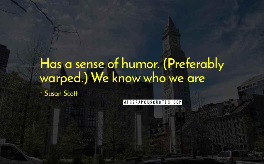 Susan Scott Quotes: Has a sense of humor. (Preferably warped.) We know who we are