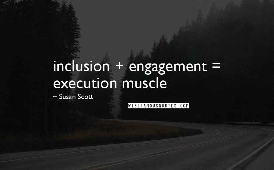 Susan Scott Quotes: inclusion + engagement = execution muscle