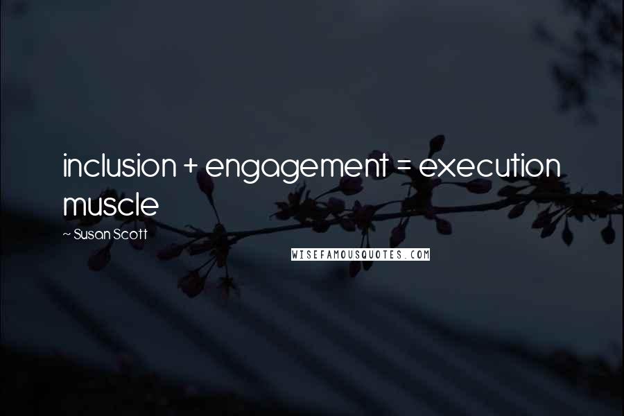 Susan Scott Quotes: inclusion + engagement = execution muscle