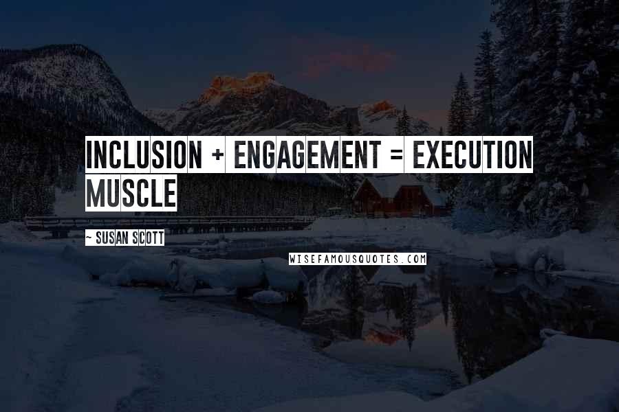 Susan Scott Quotes: inclusion + engagement = execution muscle