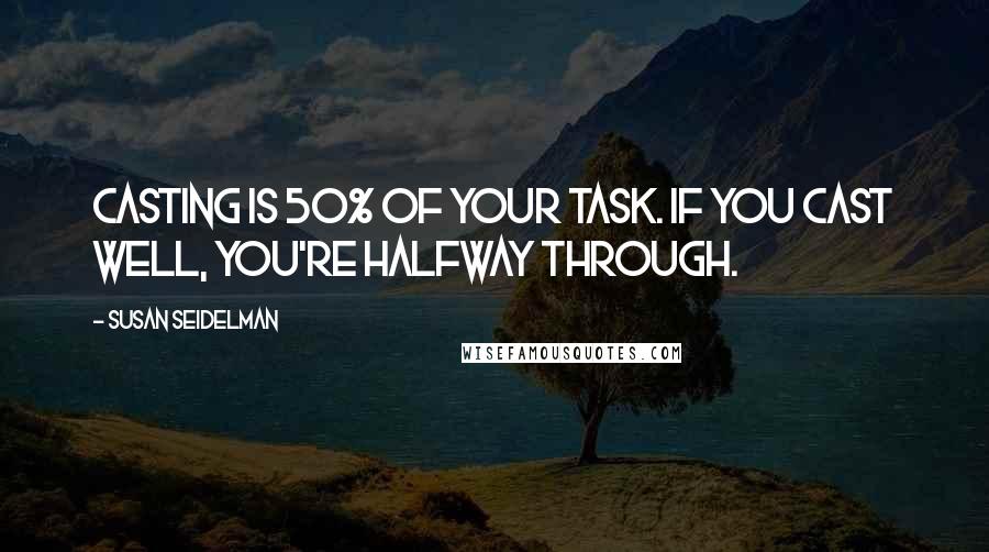 Susan Seidelman Quotes: Casting is 50% of your task. If you cast well, you're halfway through.