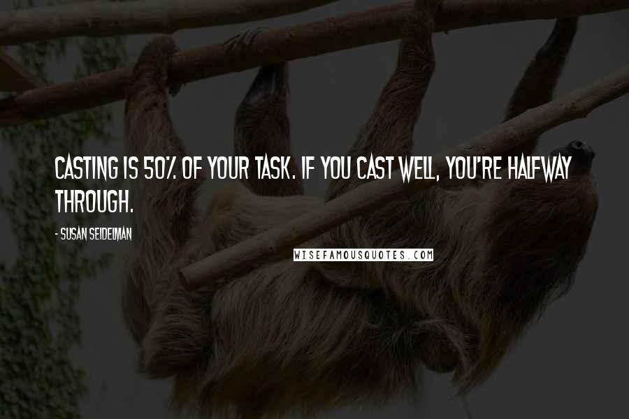 Susan Seidelman Quotes: Casting is 50% of your task. If you cast well, you're halfway through.