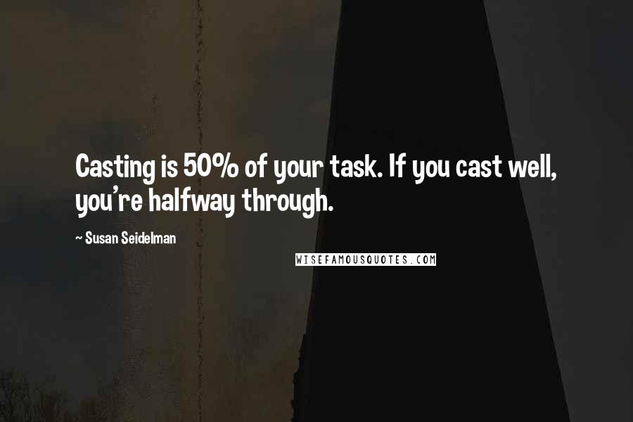 Susan Seidelman Quotes: Casting is 50% of your task. If you cast well, you're halfway through.