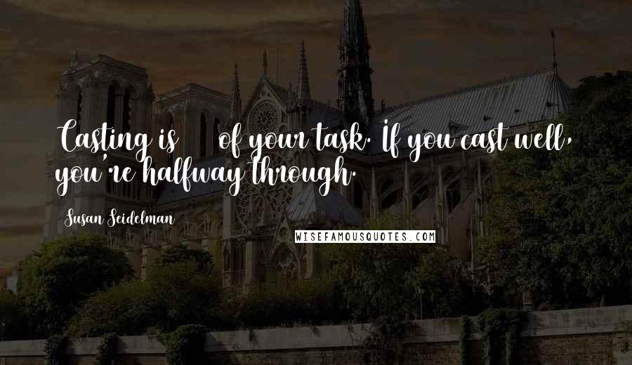 Susan Seidelman Quotes: Casting is 50% of your task. If you cast well, you're halfway through.