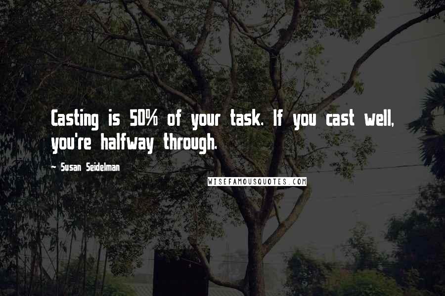 Susan Seidelman Quotes: Casting is 50% of your task. If you cast well, you're halfway through.