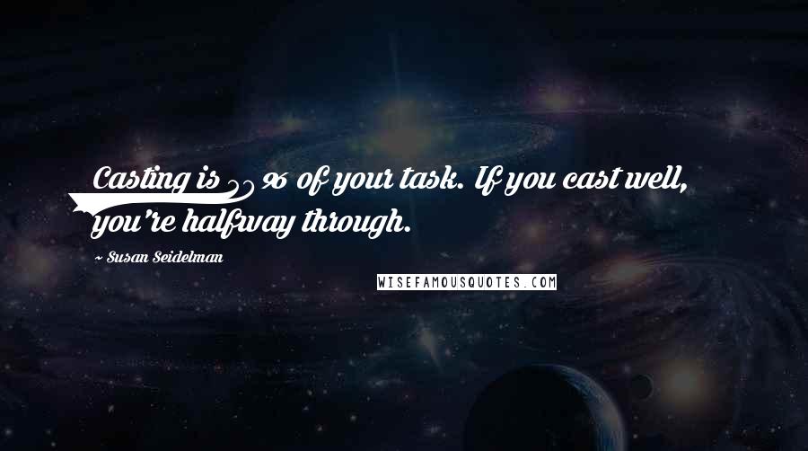 Susan Seidelman Quotes: Casting is 50% of your task. If you cast well, you're halfway through.