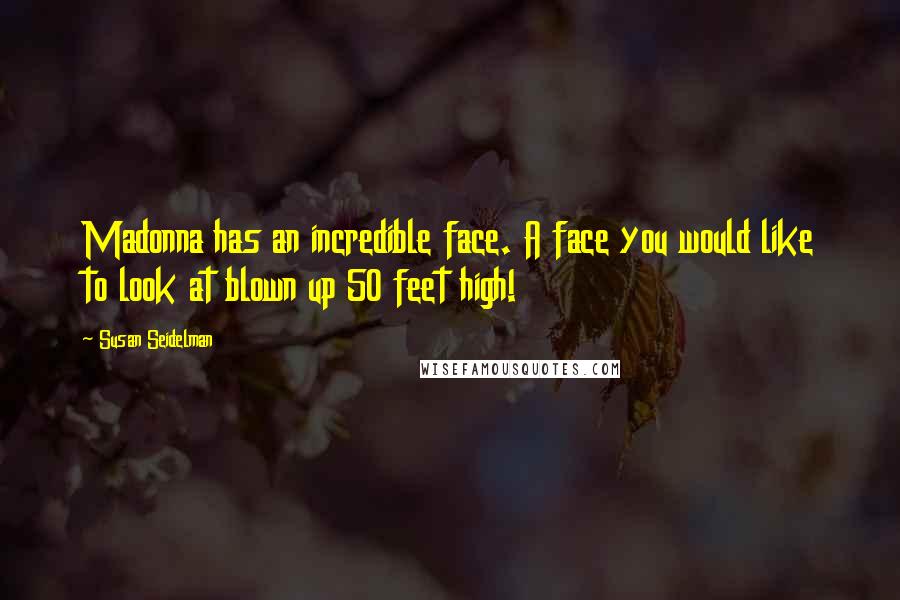 Susan Seidelman Quotes: Madonna has an incredible face. A face you would like to look at blown up 50 feet high!