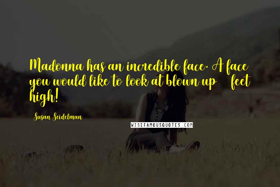 Susan Seidelman Quotes: Madonna has an incredible face. A face you would like to look at blown up 50 feet high!