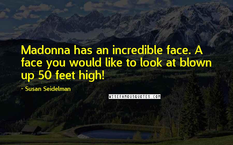 Susan Seidelman Quotes: Madonna has an incredible face. A face you would like to look at blown up 50 feet high!