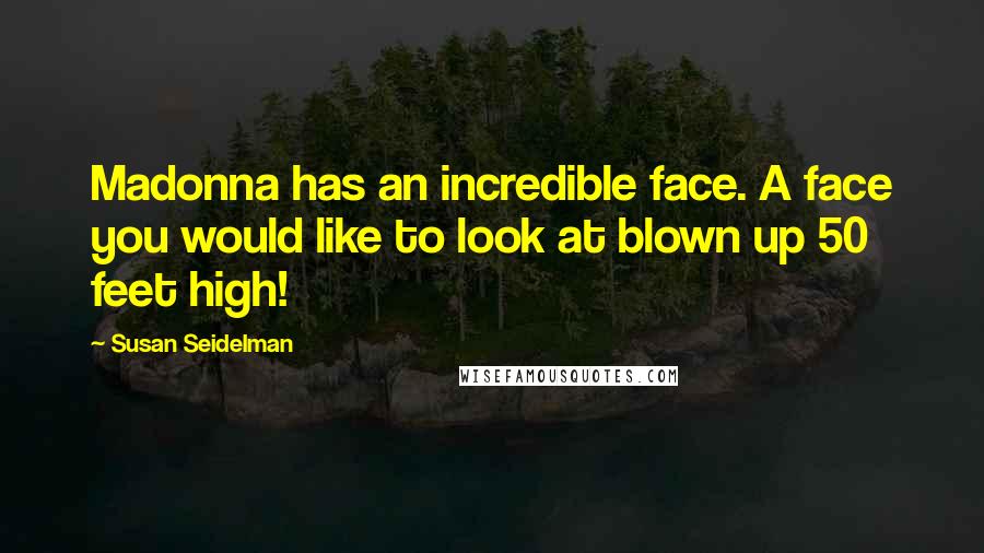 Susan Seidelman Quotes: Madonna has an incredible face. A face you would like to look at blown up 50 feet high!