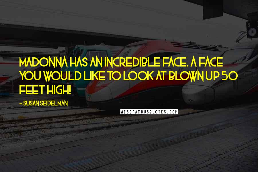Susan Seidelman Quotes: Madonna has an incredible face. A face you would like to look at blown up 50 feet high!