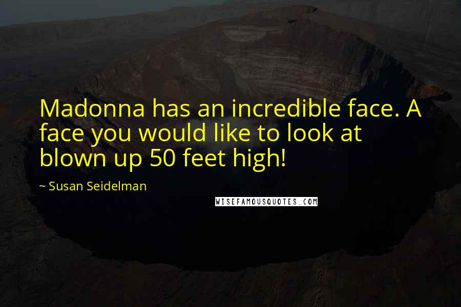 Susan Seidelman Quotes: Madonna has an incredible face. A face you would like to look at blown up 50 feet high!