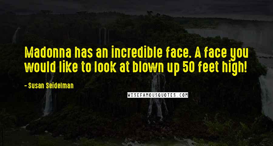 Susan Seidelman Quotes: Madonna has an incredible face. A face you would like to look at blown up 50 feet high!