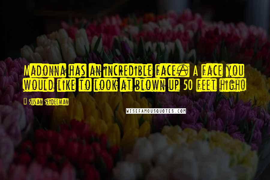 Susan Seidelman Quotes: Madonna has an incredible face. A face you would like to look at blown up 50 feet high!