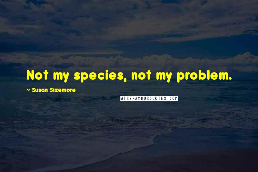 Susan Sizemore Quotes: Not my species, not my problem.