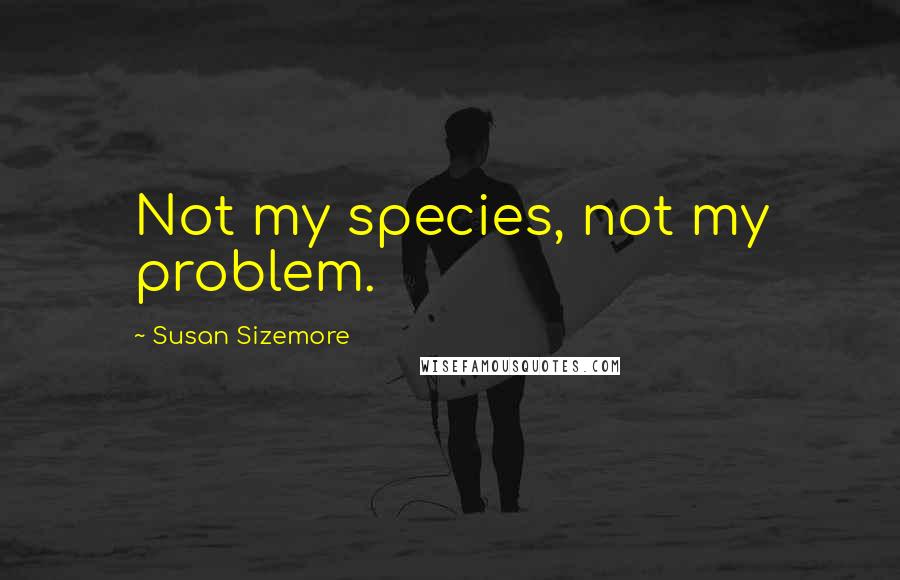 Susan Sizemore Quotes: Not my species, not my problem.