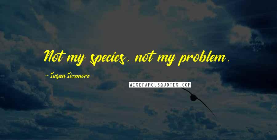 Susan Sizemore Quotes: Not my species, not my problem.