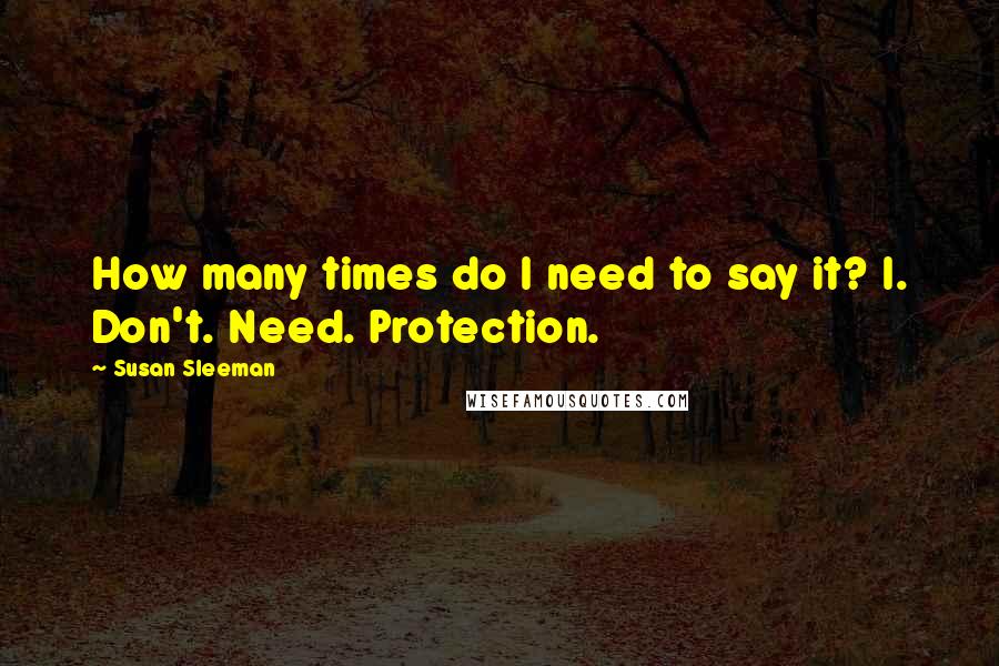 Susan Sleeman Quotes: How many times do I need to say it? I. Don't. Need. Protection.