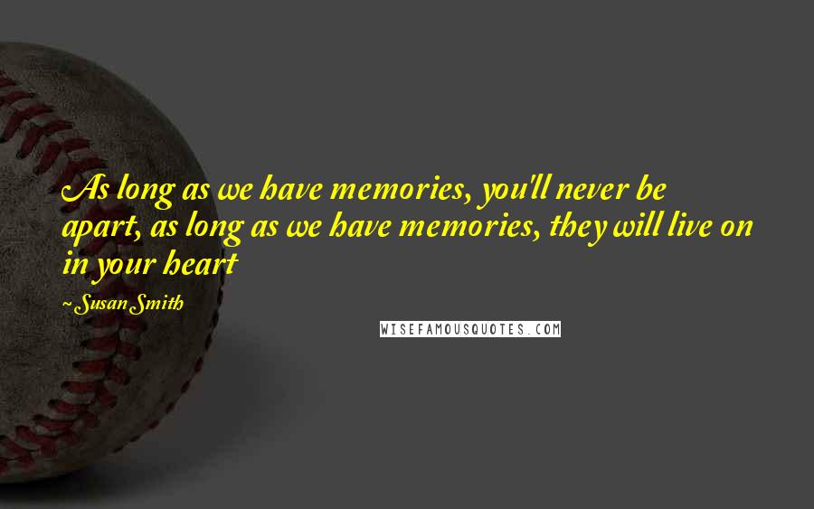 Susan Smith Quotes: As long as we have memories, you'll never be apart, as long as we have memories, they will live on in your heart