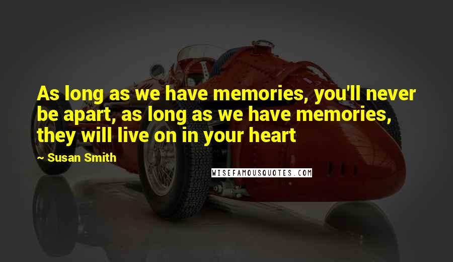 Susan Smith Quotes: As long as we have memories, you'll never be apart, as long as we have memories, they will live on in your heart