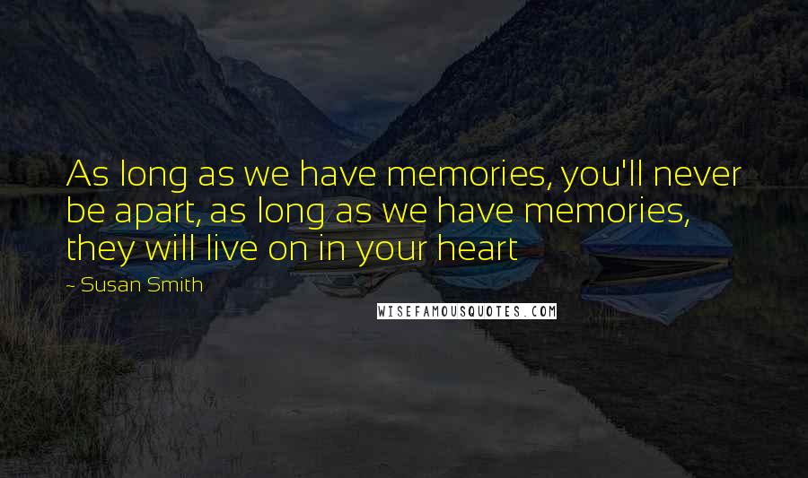 Susan Smith Quotes: As long as we have memories, you'll never be apart, as long as we have memories, they will live on in your heart