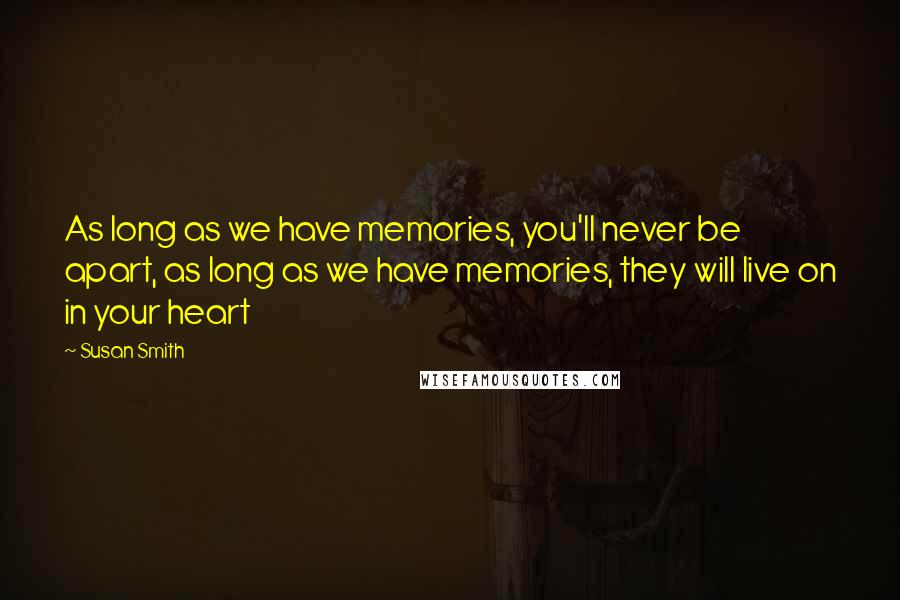 Susan Smith Quotes: As long as we have memories, you'll never be apart, as long as we have memories, they will live on in your heart