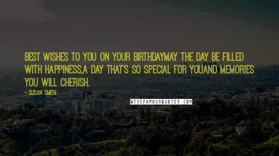 Susan Smith Quotes: Best wishes to you on your birthdaymay the day be filled with happiness,a day that's so special for youand memories you will cherish.