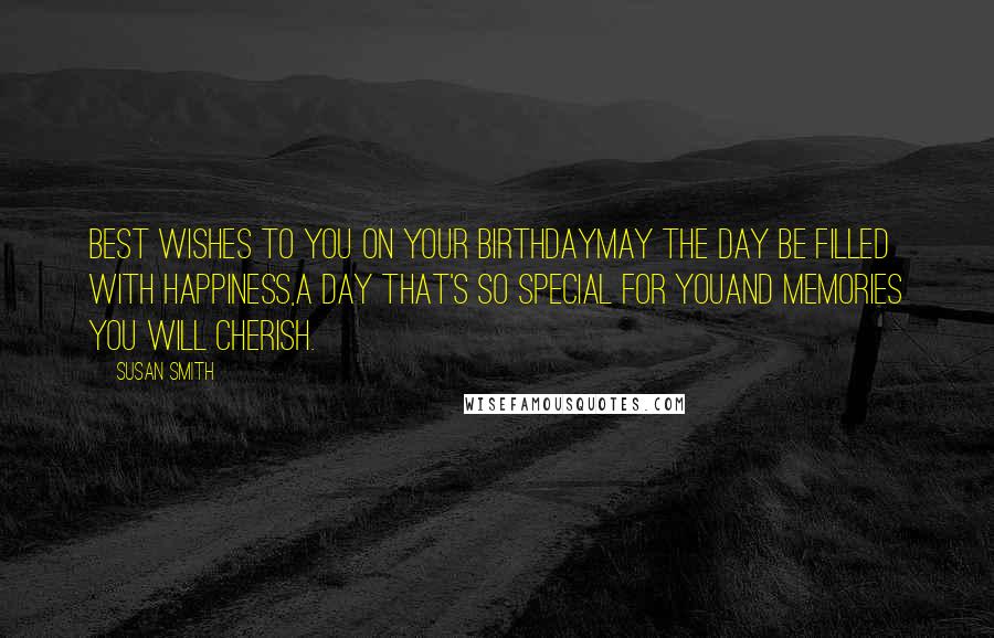 Susan Smith Quotes: Best wishes to you on your birthdaymay the day be filled with happiness,a day that's so special for youand memories you will cherish.